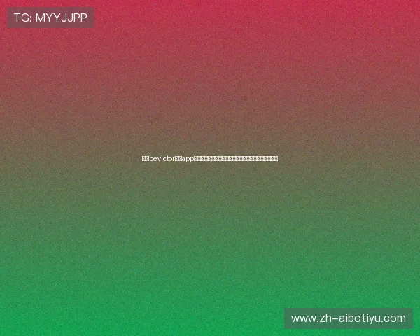 下载bevictor韦德app官方最新版，享受安全稳定的游戏环境与优质客服服务